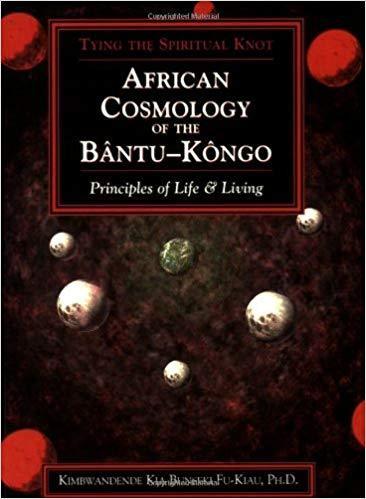 African Cosmology of the Bantu-Kongo: Tying the Spiritual Knot, Principles of Life & Living, 2nd Ed