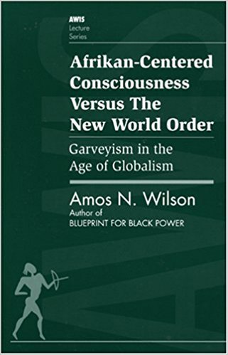 Afrikan-Centered Consciousness Versus the New World Order by: Amos N. Wilson